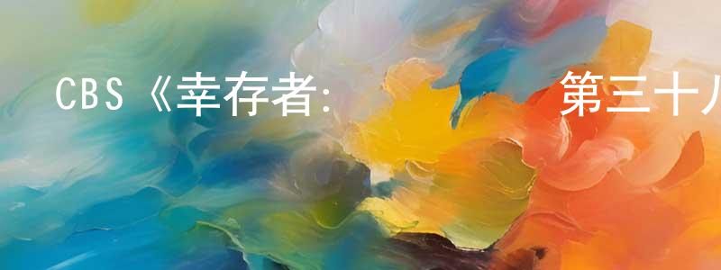 蔡連貴發布CBS《幸存者：毀滅邊緣第三十八季》迅雷下載/在線觀看/百度云-選秀/綜藝-美劇天堂